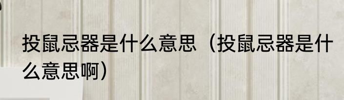 投鼠忌器是什么意思（投鼠忌器是什么意思啊）