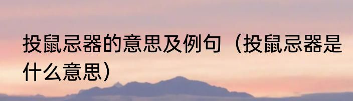 投鼠忌器的意思及例句（投鼠忌器是什么意思）