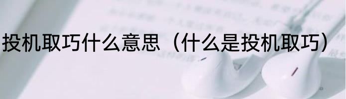 投机取巧什么意思（什么是投机取巧）