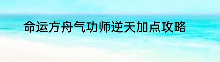 命运方舟气功师逆天加点攻略