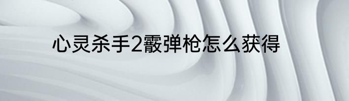 心灵杀手2霰弹枪怎么获得