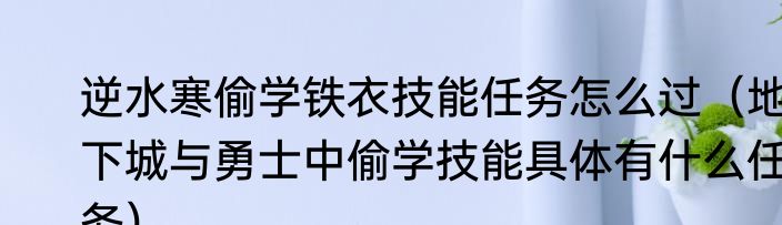 逆水寒偷学铁衣技能任务怎么过（地下城与勇士中偷学技能具体有什么任务）
