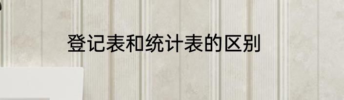 登记表和统计表的区别