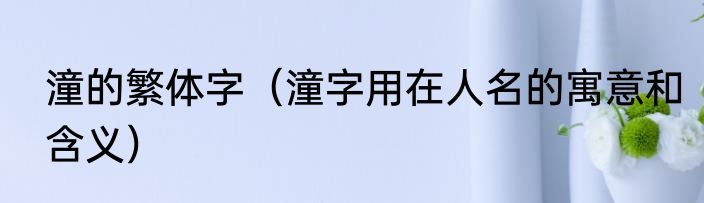 潼的繁体字（潼字用在人名的寓意和含义）