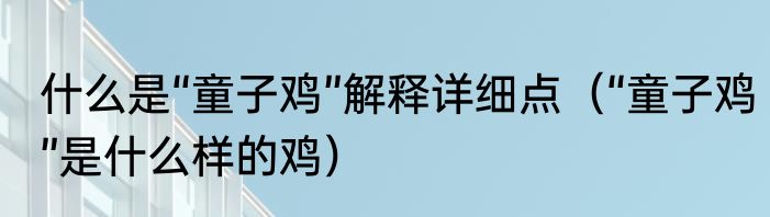 什么是“童子鸡”解释详细点（“童子鸡”是什么样的鸡）