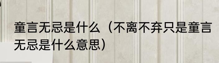 童言无忌是什么（不离不弃只是童言无忌是什么意思）