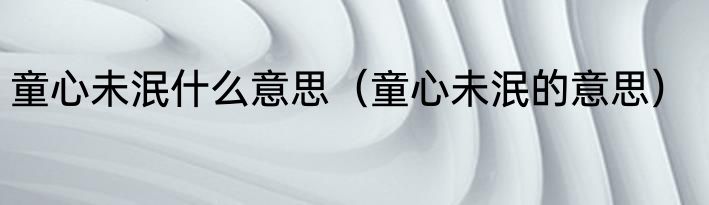 童心未泯什么意思（童心未泯的意思）