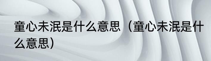 童心未泯是什么意思（童心未泯是什么意思）