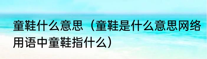 童鞋什么意思（童鞋是什么意思网络用语中童鞋指什么）