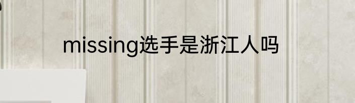 missing选手是浙江人吗