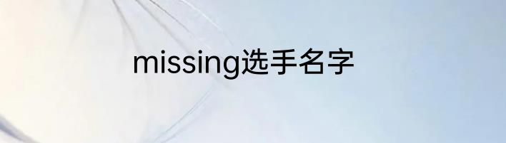 missing选手名字