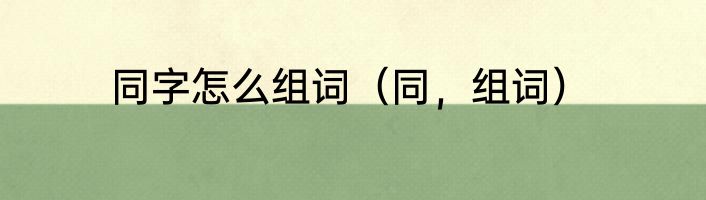 同字怎么组词（同，组词）