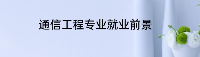 通信工程专业就业前景