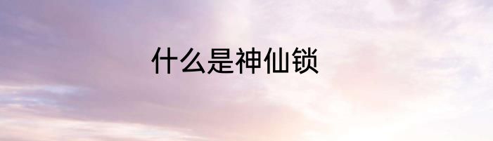 什么是神仙锁