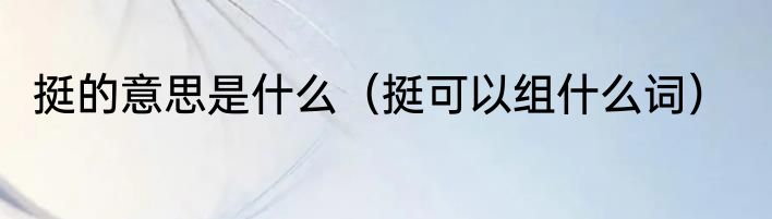挺的意思是什么（挺可以组什么词）