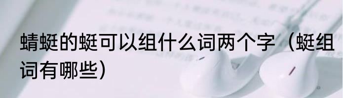 蜻蜓的蜓可以组什么词两个字（蜓组词有哪些）