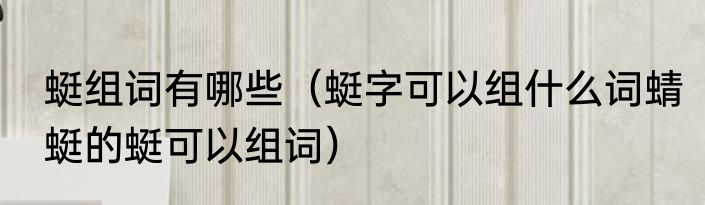 蜓组词有哪些（蜓字可以组什么词蜻蜓的蜓可以组词）