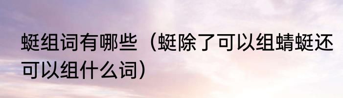 蜓组词有哪些（蜓除了可以组蜻蜓还可以组什么词）