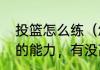 投篮怎么练（怎么练投篮，还有滞空的能力，有没高招）