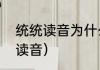 统统读音为什么是三声（统统不见的读音）