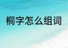 桐字怎么组词（桐组词有哪些词语）