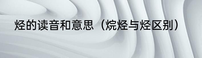 烃的读音和意思（烷烃与烃区别）