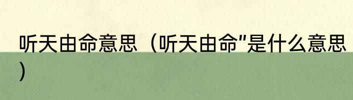 听天由命意思（听天由命”是什么意思）