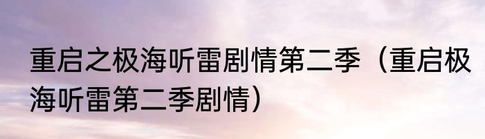 重启之极海听雷剧情第二季（重启极海听雷第二季剧情）
