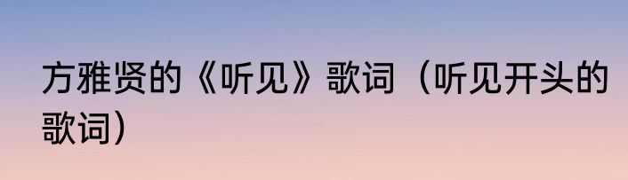 方雅贤的《听见》歌词（听见开头的歌词）