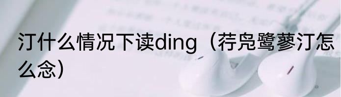 汀什么情况下读ding（荇凫鹭蓼汀怎么念）