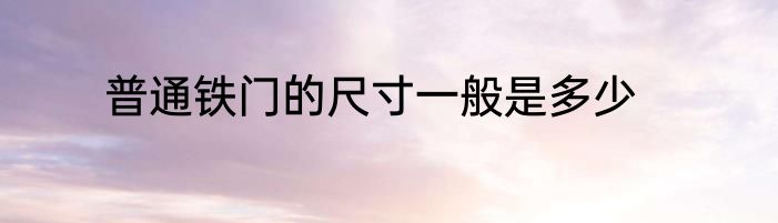 普通铁门的尺寸一般是多少