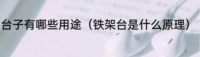 台子有哪些用途（铁架台是什么原理）