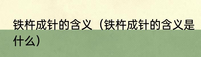 铁杵成针的含义（铁杵成针的含义是什么）