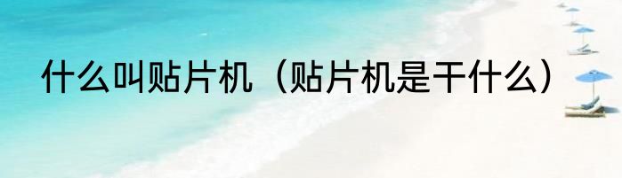 什么叫贴片机（贴片机是干什么）