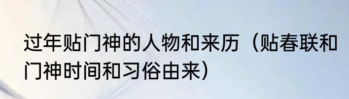 过年贴门神的人物和来历（贴春联和门神时间和习俗由来）