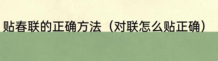 贴春联的正确方法（对联怎么贴正确）