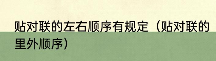 贴对联的左右顺序有规定（贴对联的里外顺序）