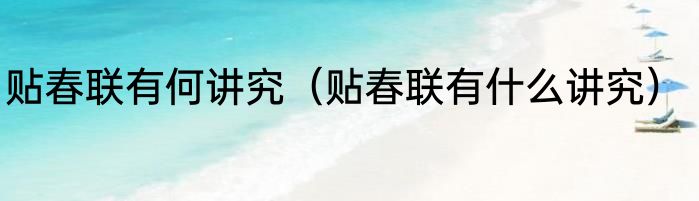 贴春联有何讲究（贴春联有什么讲究）