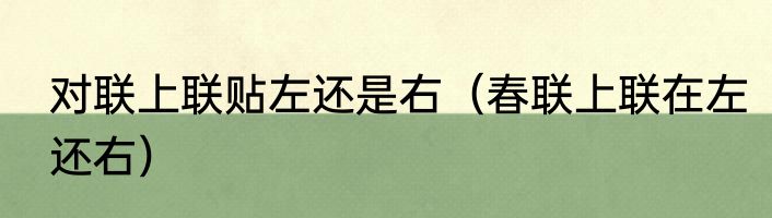 对联上联贴左还是右（春联上联在左还右）