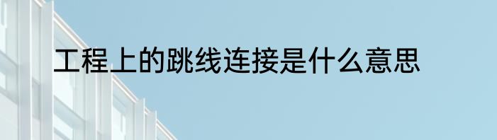 工程上的跳线连接是什么意思