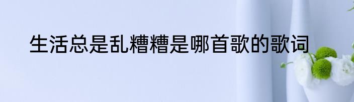 生活总是乱糟糟是哪首歌的歌词