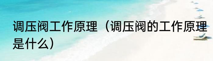调压阀工作原理（调压阀的工作原理是什么）