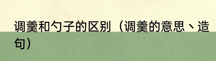 调羹和勺子的区别（调羹的意思丶造句）