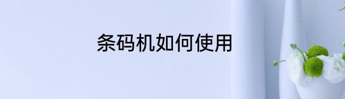 条码机如何使用