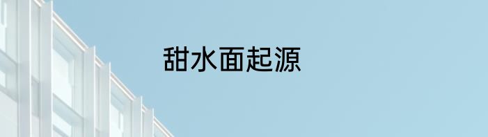 甜水面起源