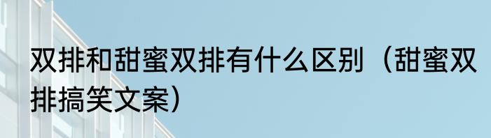 双排和甜蜜双排有什么区别（甜蜜双排搞笑文案）
