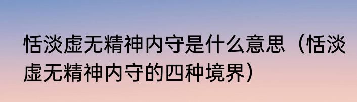 恬淡虚无精神内守是什么意思（恬淡虚无精神内守的四种境界）