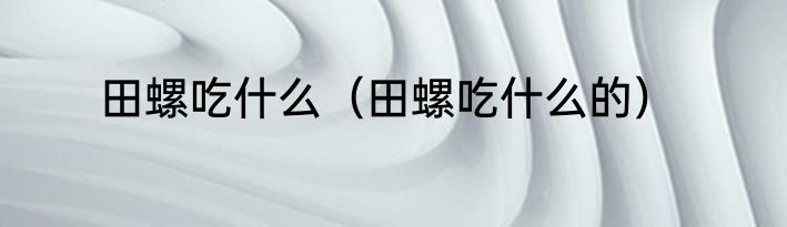 田螺吃什么（田螺吃什么的）