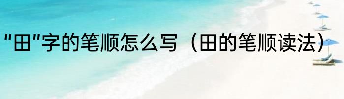 “田”字的笔顺怎么写（田的笔顺读法）