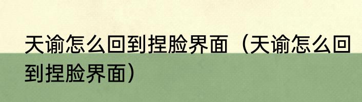 天谕怎么回到捏脸界面（天谕怎么回到捏脸界面）